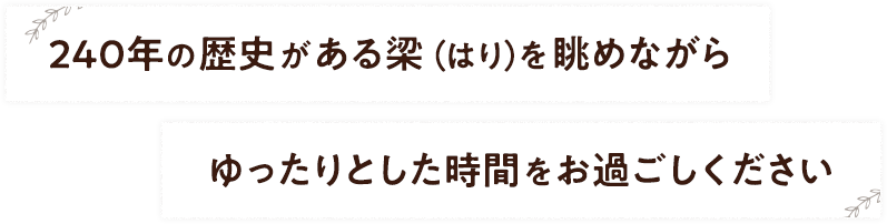 240年の歴史がある梁（はり）を眺めながらゆったりとした時間をお過ごしください