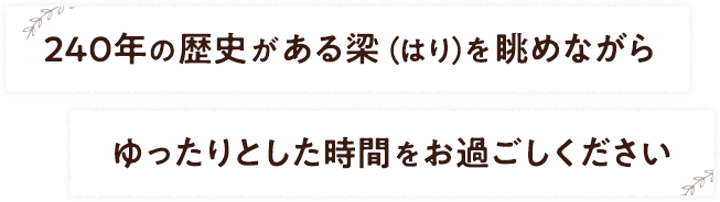 240年の歴史がある梁（はり）を眺めながらゆったりとした時間をお過ごしください